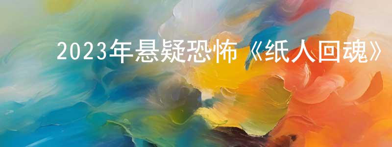 陈海芸的动漫综艺大全,2023年悬疑恐怖《纸人回魂》HD国语中字迅雷下载_电影天堂